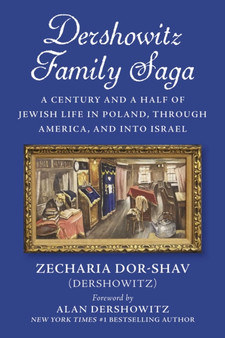 Dershowitz Family Saga : A Century and a Half of Jewish Life in Poland,Through America, and Into Israel