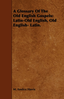 A Glossary Of The Old English Gospels : Latin-Old English, Old English- Latin.