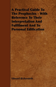 A Practical Guide To The Prophecies - With Reference To Their Interpretation And Fulfilment And To Personal Edification