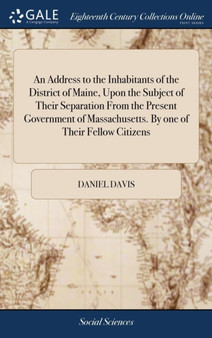 An Address to the Inhabitants of the District of Maine, Upon the Subject of Their Separation from the Present Government of Massachusetts. by One of Their Fellow Citizens