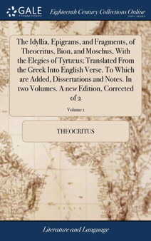 The Idyllia, Epigrams, and Fragments, of Theocritus, Bion, and Moschus, with the Elegies of Tyrtaeus; Translated from the Greek Into English Verse. to Which Are Added, Dissertations and Notes. in Two