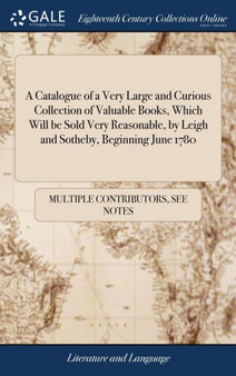 A Catalogue of a Very Large and Curious Collection of Valuable Books, Which Will Be Sold Very Reasonable, by Leigh and Sotheby, Beginning June 1780