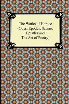 The Works of Horace (Odes, Epodes, Satires, Epistles and the Art of Poetry)