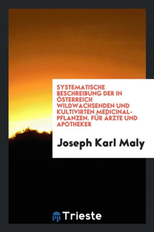 Systematische Beschreibung Der in sterreich Wildwachsenden Und Kultivirten Medicinal-Pflanzen. F r rzte Und Apotheker by Joseph Karl Maly - Paperback