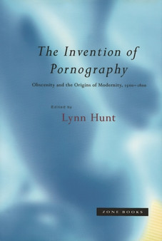 The Invention of Pornography, 1500-1800 : Obscenity and the Origins of Modernity