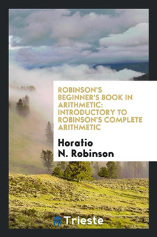 Robinson's Beginner's Book in Arithmetic : Introductory to Robinson's Complete Arithmetic by Horatio N Robinson - Paperback