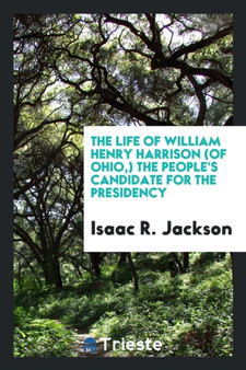 The Life of William Henry Harrison (of Ohio, ) the People's Candidate for the Presidency by Isaac R Jackson - Paperback
