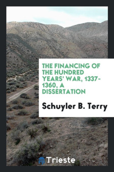 The Financing of the Hundred Years' War, 1337-1360, a Dissertation by Schuyler B Terry - Paperback