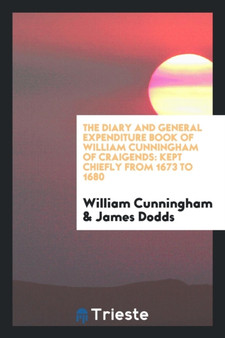 The Diary and General Expenditure Book of William Cunningham of Craigends : Kept Chiefly from 1673 to 1680 by William Cunningham - Paperback