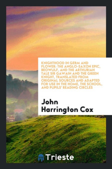 Knighthood in Germ and Flower : The Anglo-Saxon Epic, Beowulf, and the Arthurian Tale Sir Gawain and the Green Knight, Translated from Original Sources and Adapted for Use in the Home, the School, and by John Harrington Cox - Paperback