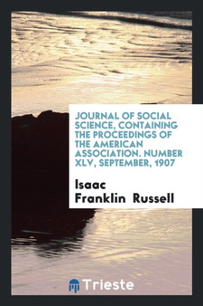 Journal of Social Science, Containing the Proceedings of the American Association. Number XLV, September, 1907 by Isaac Franklin Russell - Paperback