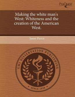 Making the White Man's West: Whiteness and the Creation of the American West
