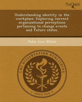 Understanding Identity in the Workplace: Exploring Current Organizational Perceptions Pertaining to Change Events and Future States Understanding Identity in the Workplace: Exploring Current Organizational Perceptions Pertaining to Change Events and Future States