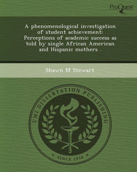 A Phenomenological Investigation of Student Achievement: Perceptions of Academic Success as Told by Single African American and Hispanic Mothers