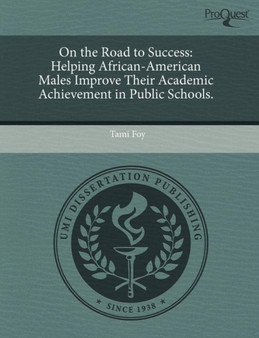 On the Road to Success: Helping African-American Males Improve Their Academic Achievement in Public Schools On the Road to Success: Helping African-American Males Improve Their Academic Achievement in Public Schools