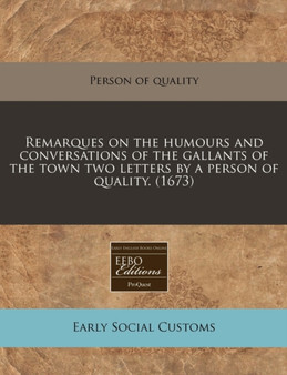 Remarques on the Humours and Conversations of the Gallants of the Town Two Letters by a Person of Quality. (1673)