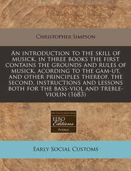 An Introduction to the Skill of Musick, in Three Books the First Contains the Grounds and Rules of Musick, Acording to the Gam-UT, and Other Principles Thereof, the Second, Instructions and Lessons Bo