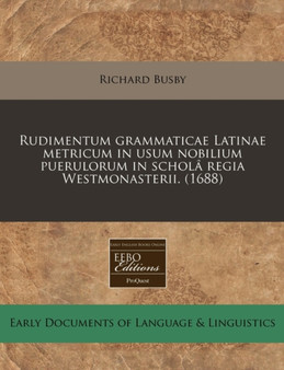 Rudimentum Grammaticae Latinae Metricum in Usum Nobilium Puerulorum in Schol Regia Westmonasterii. (1688)