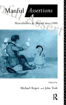 Manful Assertions : Masculinities in Britain Since 1800