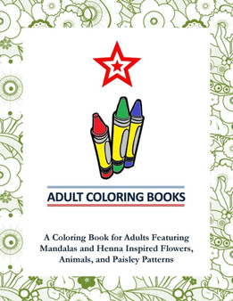 Adult Coloring Books : A Coloring Book for Adults Featuring Mandalas and Henna Inspired Flowers, Animals, and Paisley Patterns by Coloring Books for Adults - Paperback