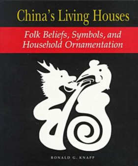 China's Living Houses : Folk Beliefs, Symbols, and Household Ornamentation