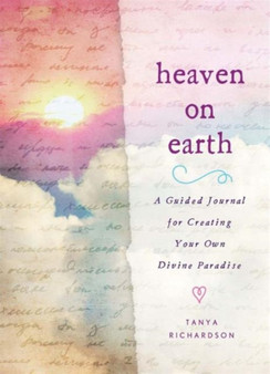Heaven on Earth : A Guided Journal for Creating Your Own Divine Paradise by Tanya Richardson - Hardback