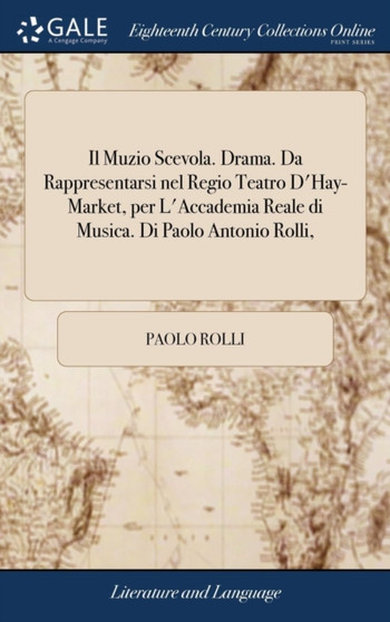 Il Muzio Scevola. Drama. Da Rappresentarsi Nel Regio Teatro d'Hay-Market, Per l'Accademia Reale Di Musica. Di Paolo Antonio Rolli,