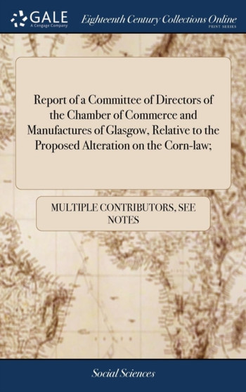 Report of a Committee of Directors of the Chamber of Commerce and Manufactures of Glasgow, Relative to the Proposed Alteration on the Corn-Law;
