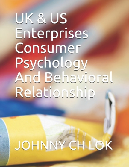 UK & US Enterprises Consumer Psychology And Behavioral Relationship : 4 by Johnny Ch Lok - Paperback