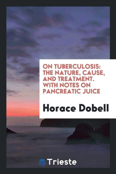 On Tuberculosis : The Nature, Cause, and Treatment. with Notes on Pancreatic Juice by Horace Dobell - Paperback
