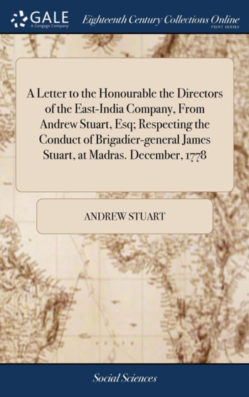 A Letter to the Honourable the Directors of the East-India Company, from Andrew Stuart, Esq; Respecting the Conduct of Brigadier-General James Stuart, at Madras. December, 1778