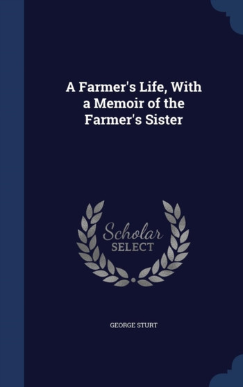 A Farmer's Life, With a Memoir of the Farmer's Sister by George Sturt - Hardback