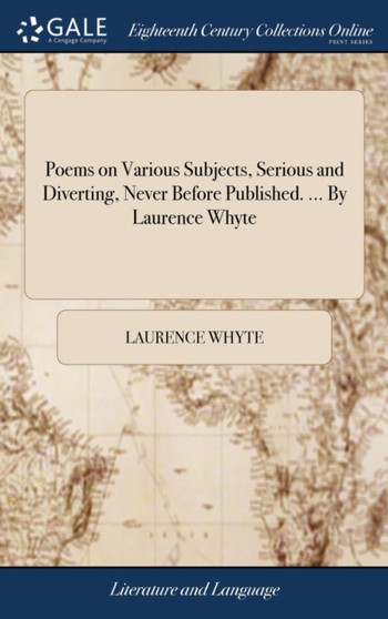 Poems on Various Subjects, Serious and Diverting, Never Before Published. ... by Laurence Whyte