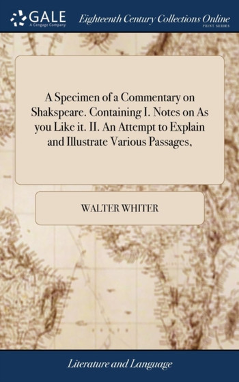 A Specimen of a Commentary on Shakspeare. Containing I. Notes on As you Like it. II. An Attempt to Explain and Illustrate Various Passages,