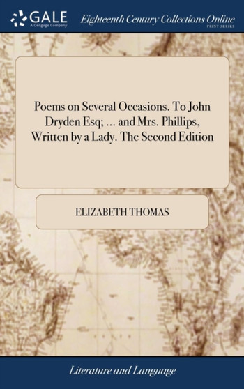 Poems on Several Occasions. To John Dryden Esq; ... and Mrs. Phillips, Written by a Lady. The Second Edition