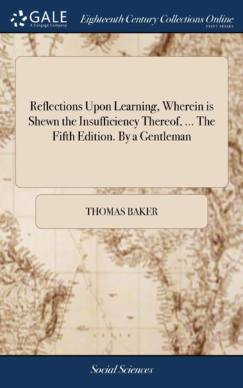 Reflections Upon Learning, Wherein is Shewn the Insufficiency Thereof, ... The Fifth Edition. By a Gentleman