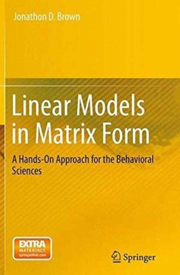 Linear Models in Matrix Form : A Hands-On Approach for the Behavioral Sciences