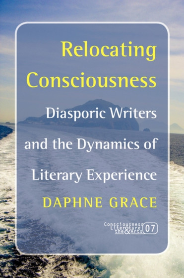 Relocating Consciousness : Diasporic Writers and the Dynamics of Literary Experience : 7