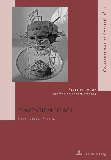 L'invention De Soi : Rilke, Kafka, Pessoa