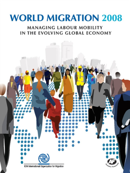 World Migration 2008 : Managing Labour Mobility in the Evolving Global Economy