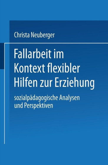 Fallarbeit im Kontext flexibler Hilfen zur Erziehung : Sozialpadagogische Analysen und Perspektiven