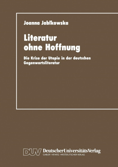 Literatur ohne Hoffnung : Die Krise der Utopie in der deutschen Gegenwartsliteratur