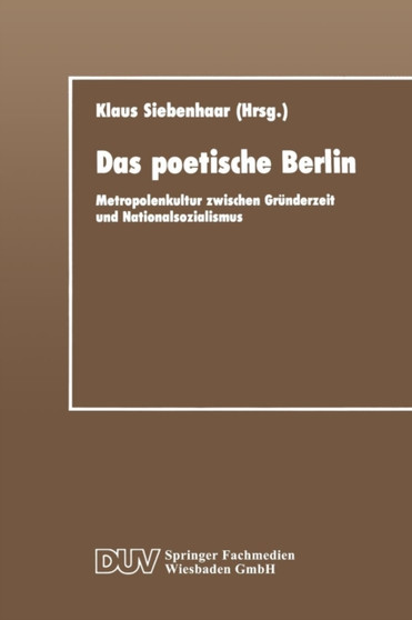 Das poetische Berlin : Metropolenkultur zwischen Grunderzeit und Nationalsozialismus