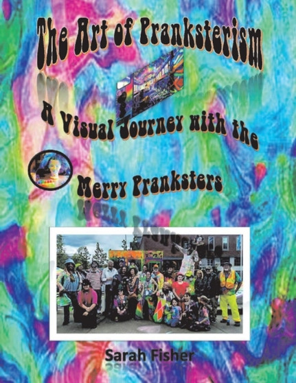 The Art of Pranksterism : A Visual Journey With the Merry Pranksters