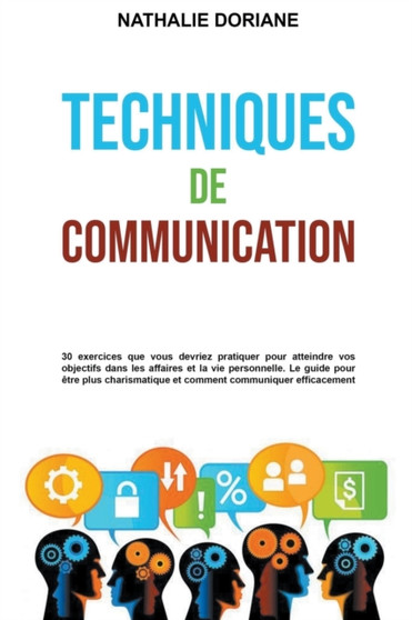 Techniques de communication : 30 exercices que vous devriez pratiquer pour atteindre vos objectifs dans les affaires et la vie personnelle.