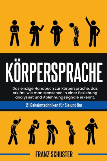 Koerpersprache : Das einzige Handbuch zur Koerpersprache, das erklart, wie man Menschen in einer Beziehung analysiert und Ablehnungssignale erkennt. 21 Geheimtechniken fur Sie und Ihn