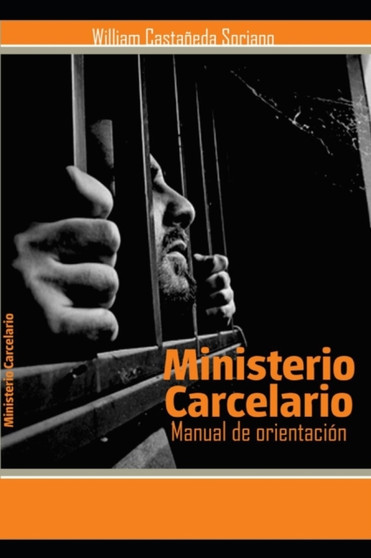 Manual de Orientacion Para El Ministerio Carcelario : Un Ministerio Tras Las Rejas