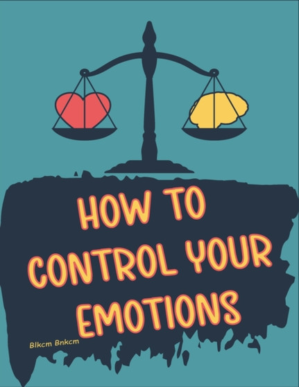 How to Control your Emotions : How to Control Your Mind, Techniques to Help Control Your Emotions, Secrets on How to Control Your Anger