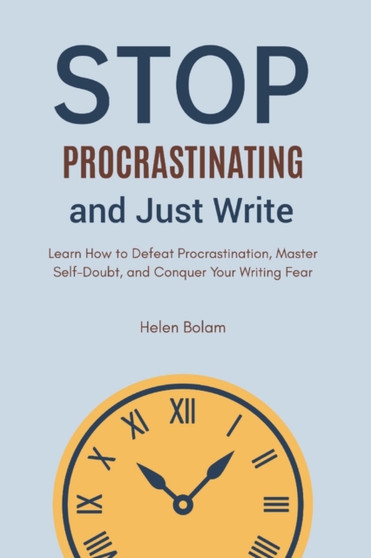 Stop Procrastinating and Just Write : Learn How to Defeat Procrastination, Master Self-Doubt, and Conquer Your Writing Fear