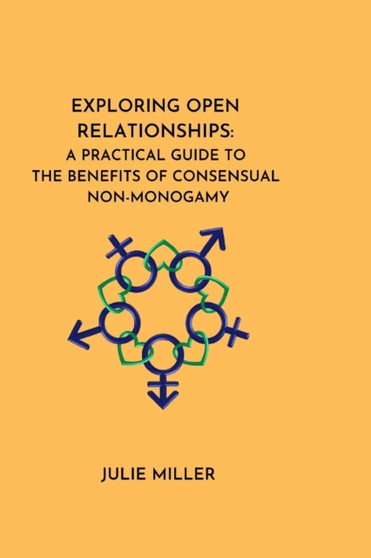 Exploring Open Relationships : A Practical Guide to the Benefits of Consensual Non-Monogamy